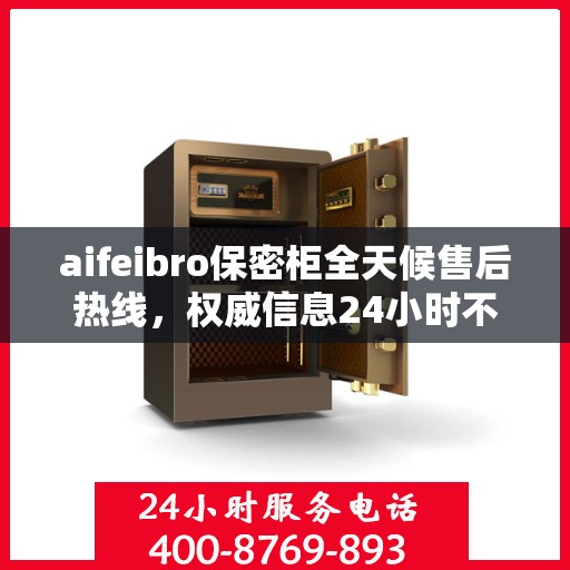 aifeibro保密柜全天候售后热线，权威信息24小时不打烊服务保障