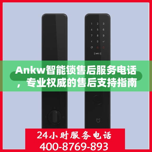 Ankw智能锁售后服务电话，专业权威的售后支持指南