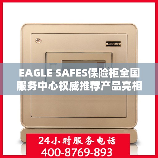 EAGLE SAFES保险柜全国服务中心权威推荐产品亮相