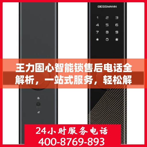 王力固心智能锁售后电话全解析，一站式服务，轻松解决您的疑问和需求