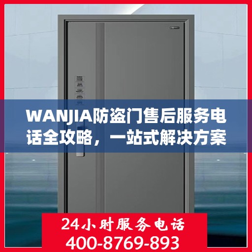 WANJIA防盗门售后服务电话全攻略，一站式解决方案与详细联系方式