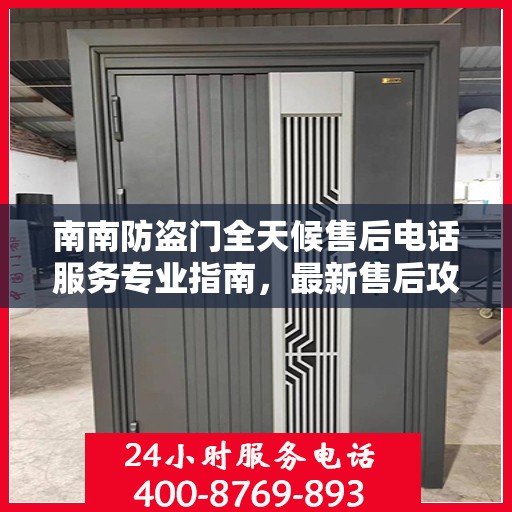 南南防盗门全天候售后电话服务专业指南，最新售后攻略与联系方式
