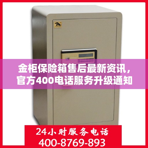 金柜保险箱售后最新资讯，官方400电话服务升级通知