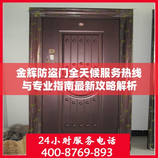 金辉防盗门全天候服务热线与专业指南最新攻略解析