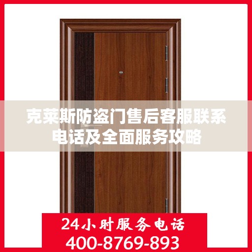 克莱斯防盗门售后客服联系电话及全面服务攻略
