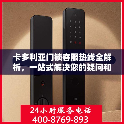 卡多利亚门锁客服热线全解析，一站式解决您的疑问和需求