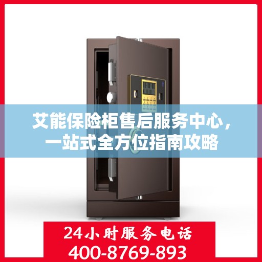 艾能保险柜售后服务中心，一站式全方位指南攻略