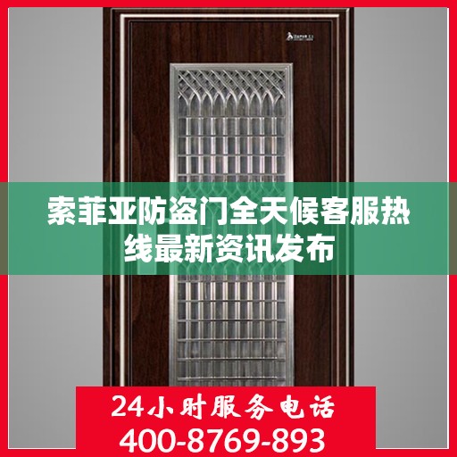 索菲亚防盗门全天候客服热线最新资讯发布