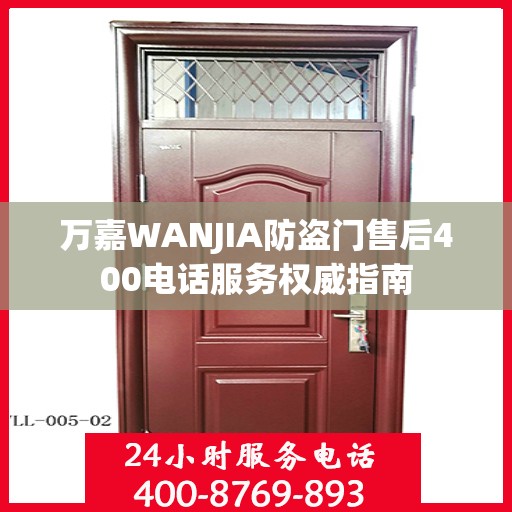 万嘉WANJIA防盗门售后400电话服务权威指南
