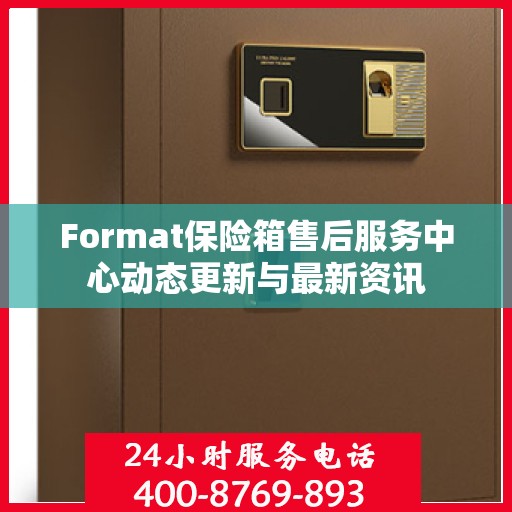 Format保险箱售后服务中心动态更新与最新资讯