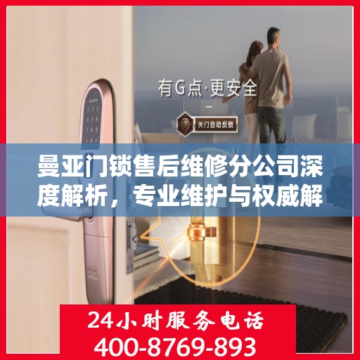 曼亚门锁售后维修分公司深度解析，专业维护与权威解读
