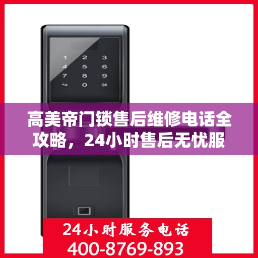 高美帝门锁售后维修电话全攻略，24小时售后无忧服务指南