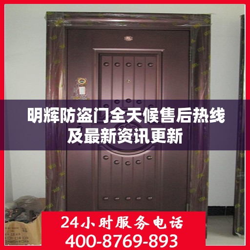 明辉防盗门全天候售后热线及最新资讯更新