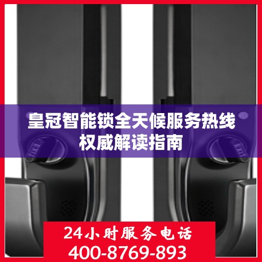皇冠智能锁全天候服务热线权威解读指南