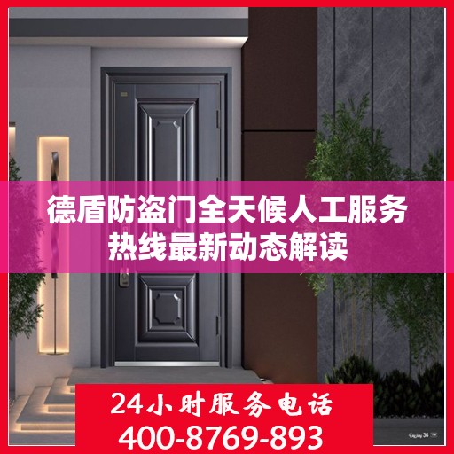 德盾防盗门全天候人工服务热线最新动态解读