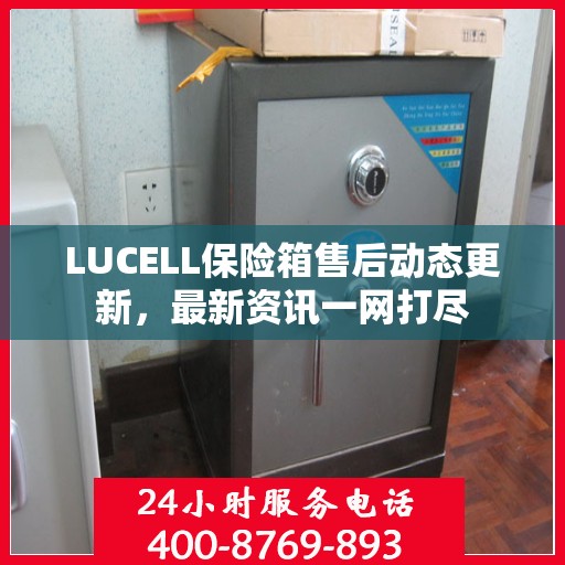 LUCELL保险箱售后动态更新，最新资讯一网打尽