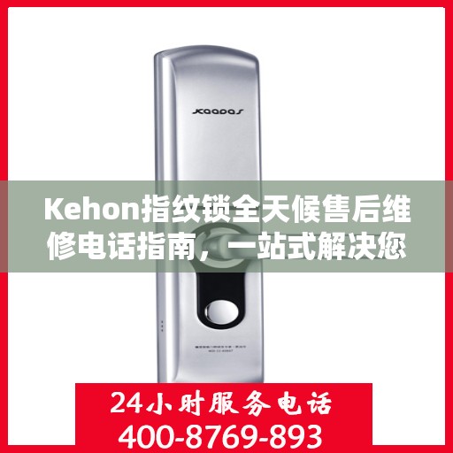 Kehon指纹锁全天候售后维修电话指南，一站式解决您的售后需求