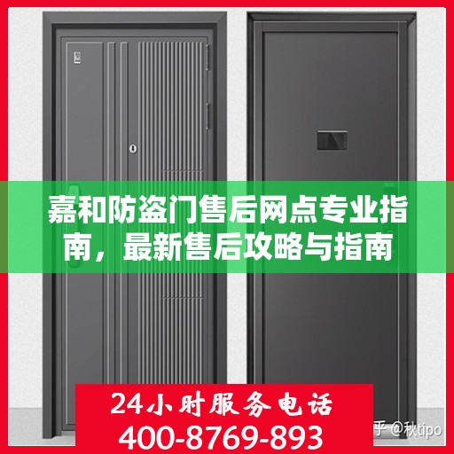 嘉和防盗门售后网点专业指南，最新售后攻略与指南