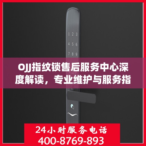 OJJ指纹锁售后服务中心深度解读，专业维护与服务指南