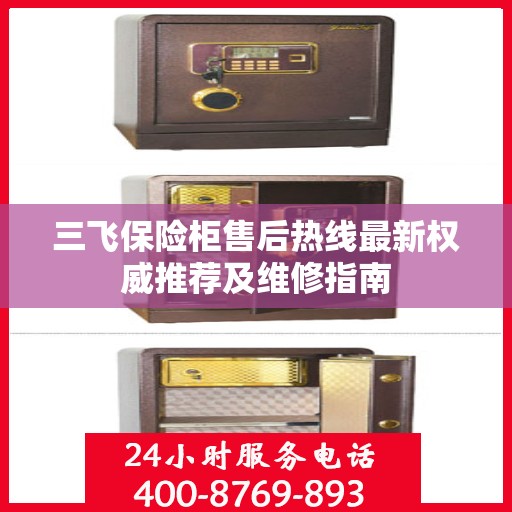 三飞保险柜售后热线最新权威推荐及维修指南