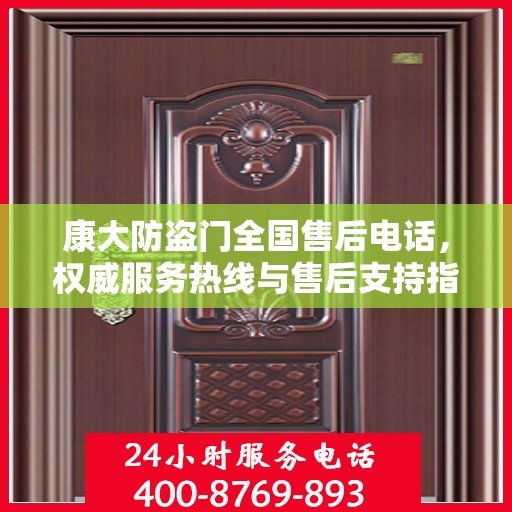 康大防盗门全国售后电话，权威服务热线与售后支持指南