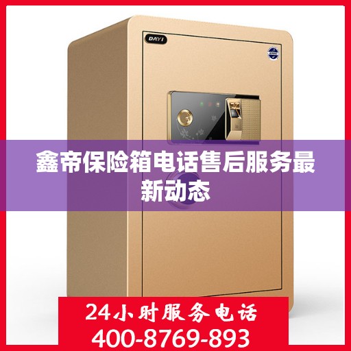 鑫帝保险箱电话售后服务最新动态