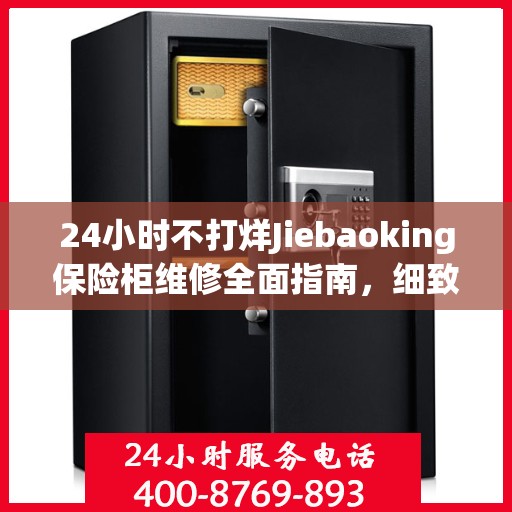 24小时不打烊Jiebaoking保险柜维修全面指南，细致服务助您无忧