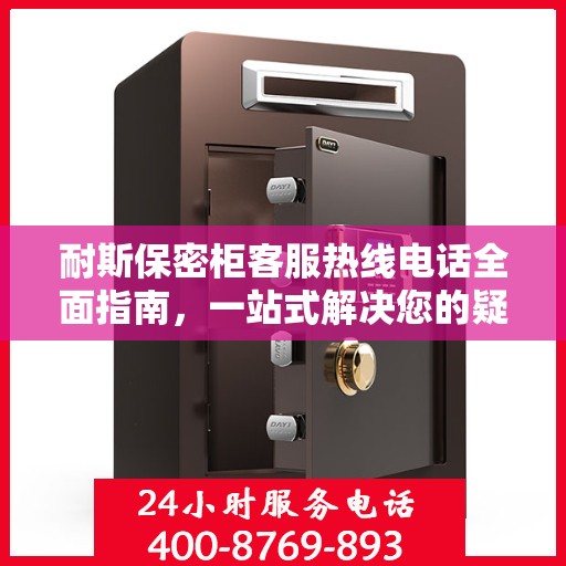 耐斯保密柜客服热线电话全面指南，一站式解决您的疑问与需求！