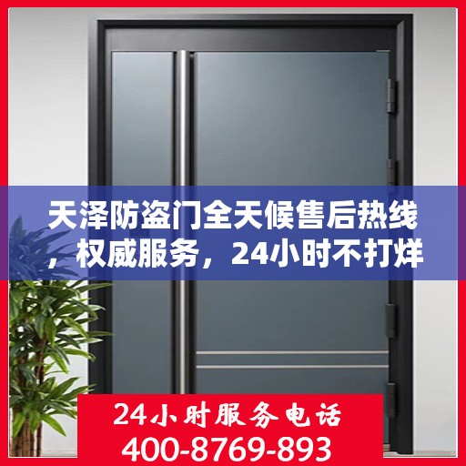 天泽防盗门全天候售后热线，权威服务，24小时不打烊