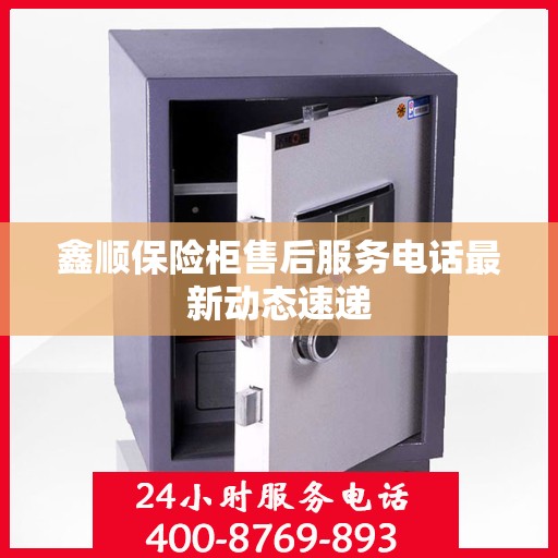 鑫顺保险柜售后服务电话最新动态速递