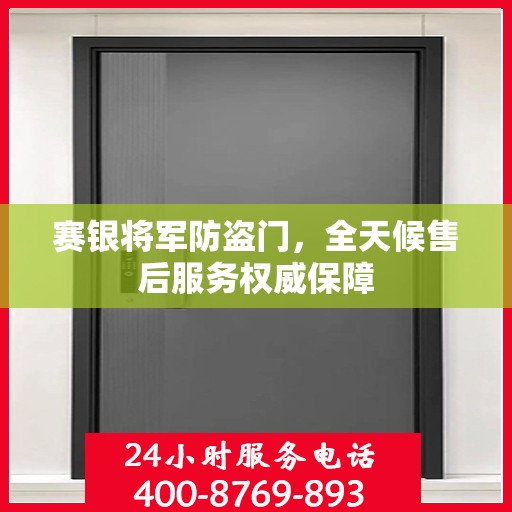 赛银将军防盗门，全天候售后服务权威保障