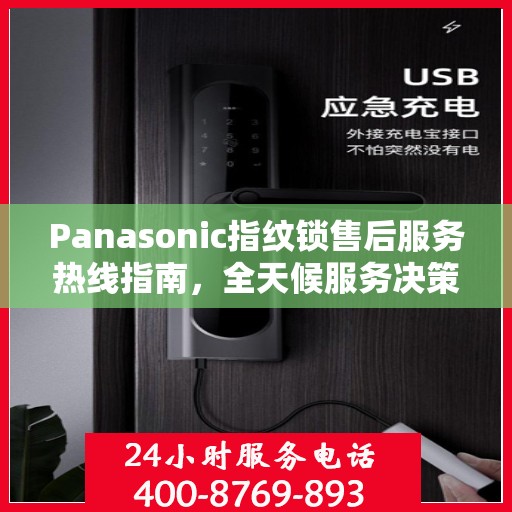 Panasonic指纹锁售后服务热线指南，全天候服务决策参考