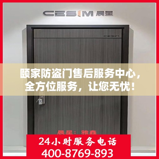 颐家防盗门售后服务中心，全方位服务，让您无忧！