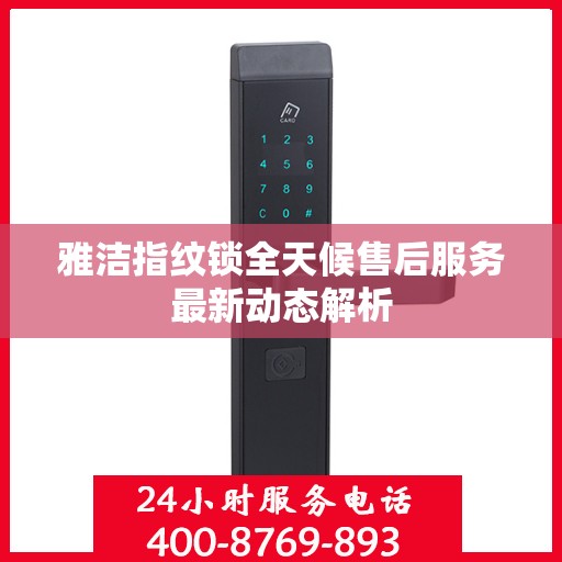 雅洁指纹锁全天候售后服务最新动态解析