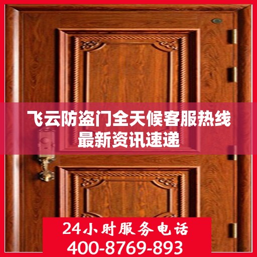 飞云防盗门全天候客服热线最新资讯速递