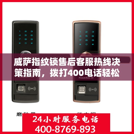 威萨指纹锁售后客服热线决策指南，拨打400电话轻松解决售后问题