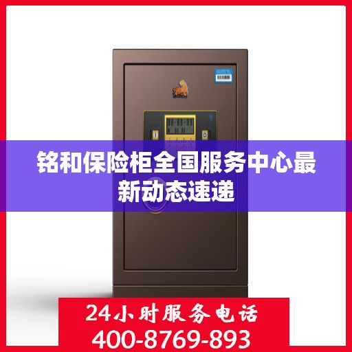 铭和保险柜全国服务中心最新动态速递