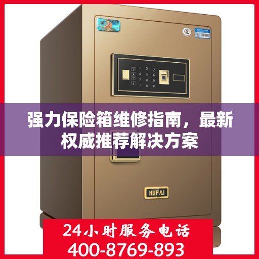 强力保险箱维修指南，最新权威推荐解决方案