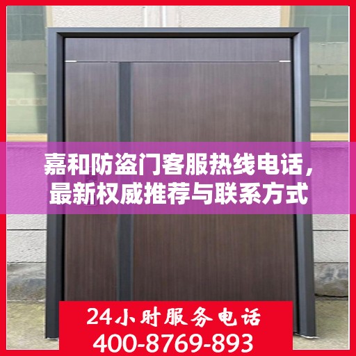 嘉和防盗门客服热线电话，最新权威推荐与联系方式