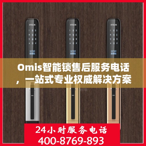 Omis智能锁售后服务电话，一站式专业权威解决方案指南