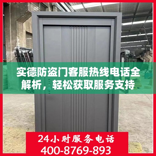 实德防盗门客服热线电话全解析，轻松获取服务支持
