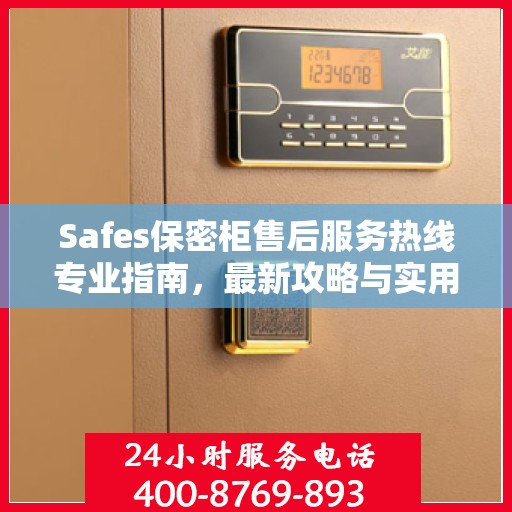 Safes保密柜售后服务热线专业指南，最新攻略与实用信息