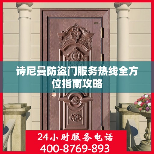 诗尼曼防盗门服务热线全方位指南攻略