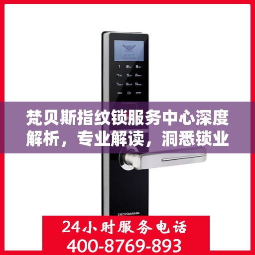梵贝斯指纹锁服务中心深度解析，专业解读，洞悉锁业奥秘