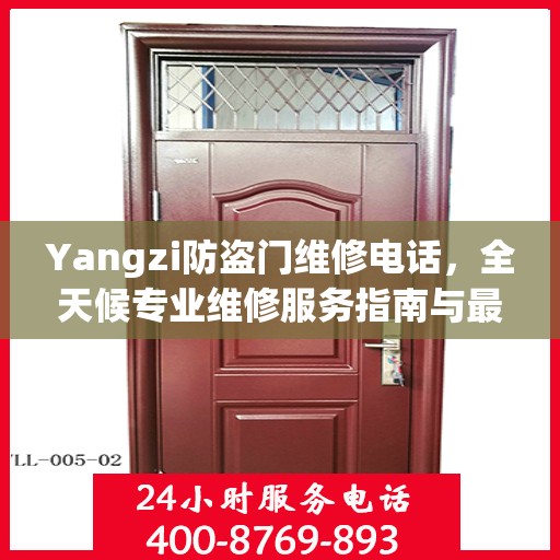 Yangzi防盗门维修电话，全天候专业维修服务指南与最新攻略