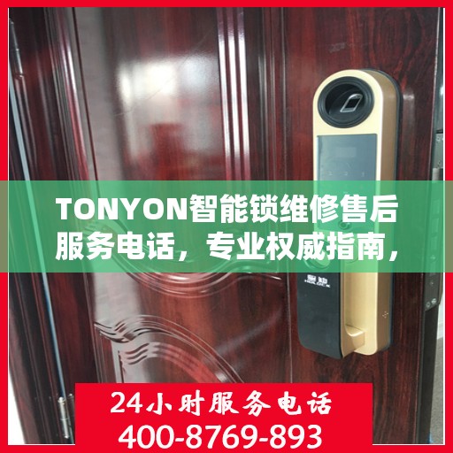 TONYON智能锁维修售后服务电话，专业权威指南，为您的锁事保驾护航！