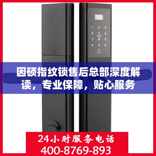 因硕指纹锁售后总部深度解读，专业保障，贴心服务