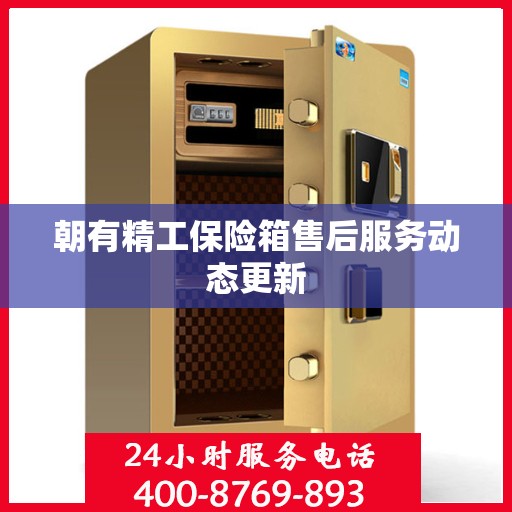 朝有精工保险箱售后服务动态更新