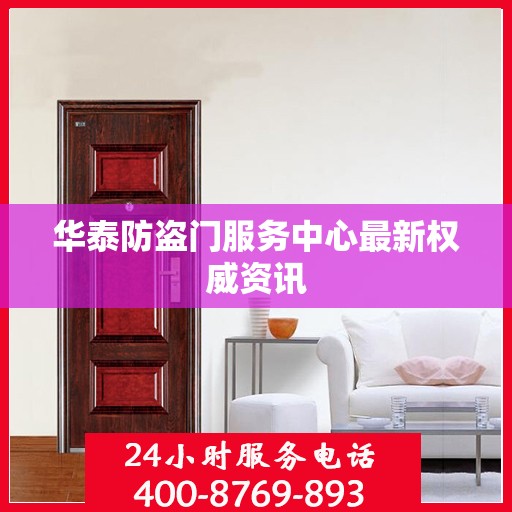 华泰防盗门服务中心最新权威资讯