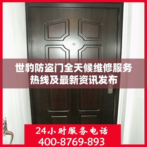 世豹防盗门全天候维修服务热线及最新资讯发布